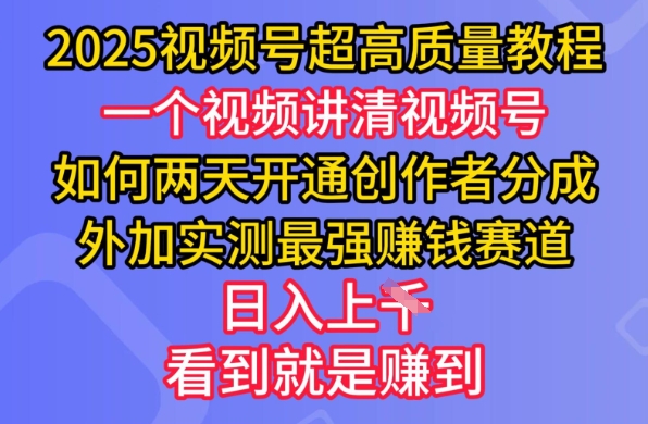 2025视频号超高质量教程，两天开通创作者分成，外加实测最强挣钱赛道，日入多张-哦耶社群