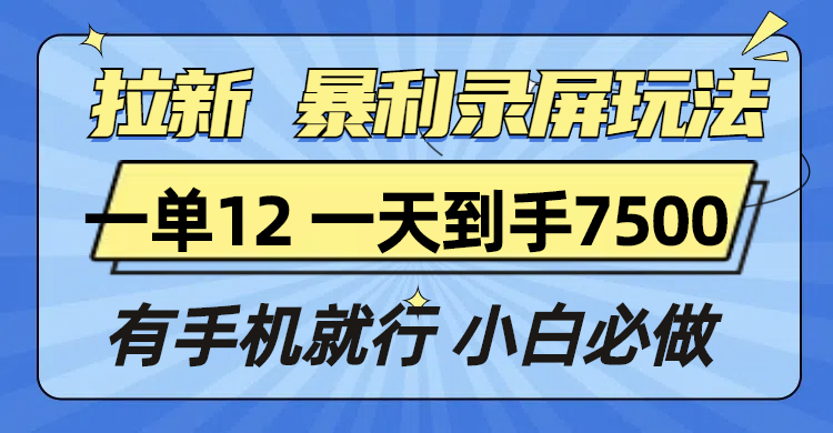 （13836期）拉新暴利录屏玩法，一单12块，一天到手7500，有手机就行-哦耶社群