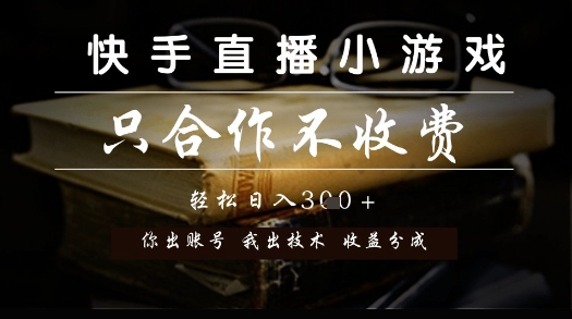 快手直播小游戏，只合作不收费，你出账号我出技术， 分润模式【揭秘】-哦耶社群