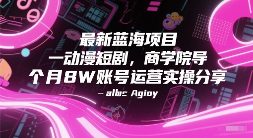 最新蓝海项目动漫短剧，商学院导师单抖音号一个月8W账号运营实操分享-哦耶社群
