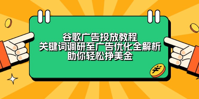 （13922期）谷歌广告投放教程：关键词调研至广告优化全解析，助你轻松挣美金-哦耶社群