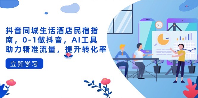 （14368期）抖音同城生活酒店民宿指南，0-1做抖音，AI工具助力精准流量，提升转化率-哦耶社群