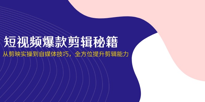 （14244期）短视频爆款剪辑秘籍，从剪映实操到自媒体技巧，全方位提升剪辑能力-哦耶社群