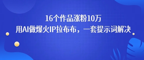 16个作品涨粉10W，用AI做火出圈的IP拉布布爆火视频，学会这套提示词你也行-哦耶社群