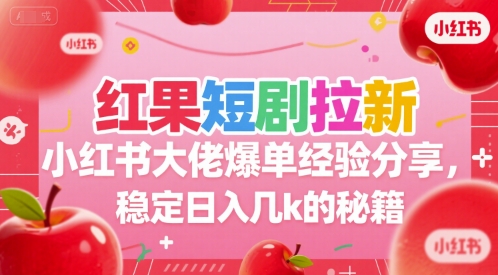 红果短剧拉新小红书大佬爆单经验分享，稳定日入几k的秘籍-哦耶社群