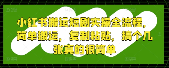 小红书搬运短剧实操全流程，简单搬运，复制粘贴，搞个几张真的很简单-哦耶社群