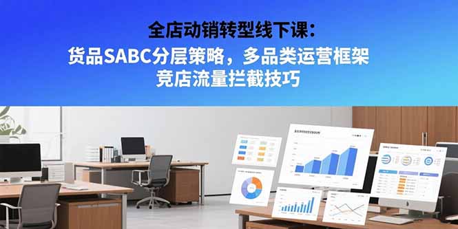 （15419期）全店动销转型线下课：货品SABC分层策略，多品类运营框架 竞店流量拦截技巧-哦耶社群