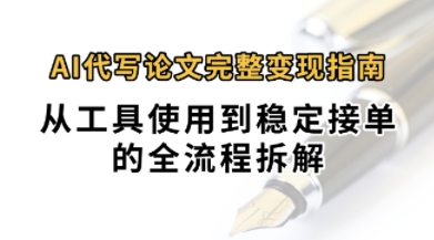 0投入月过1W+AI代写论文完整变现指南：从工具使用到稳定接单的全流程拆解-哦耶社群