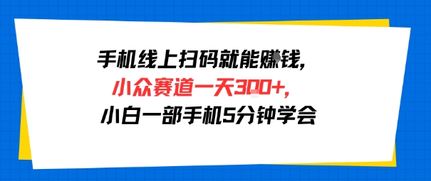 手机线上扫码就能挣钱，小众赛道一天3张+，小白一部手机5分钟学会-哦耶社群