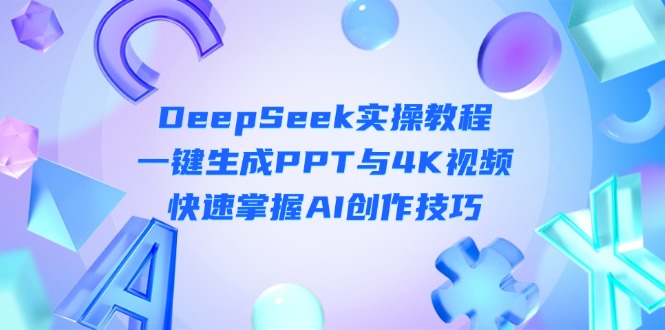 （14300期）DeepSeek入门实操教程：一键生成PPT与4K视频，快速掌握AI创作技巧-哦耶社群