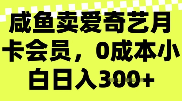 咸鱼卖爱奇艺会员，零成本小白日入3张，新手小白可做-哦耶社群