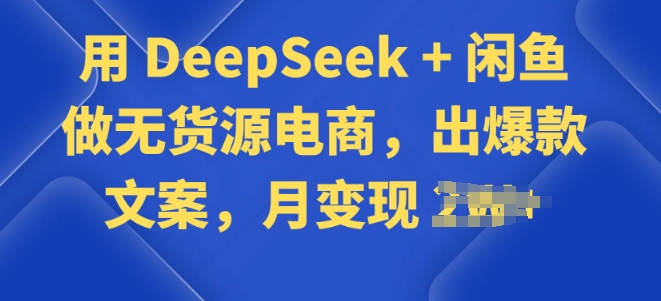 用 DeepSeek + 闲鱼做无货源电商，出爆款文案-哦耶社群