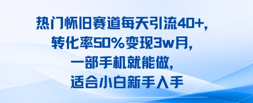 热门怀旧赛道每天引流40+，转化率50%月变现3w，一部手机就能做，适合小白新手入手-哦耶社群