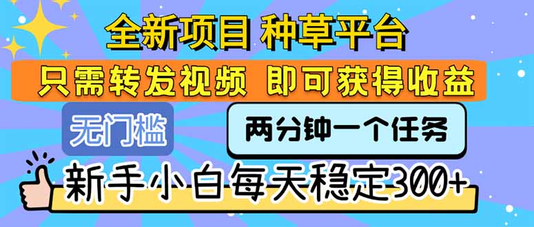 （15413期）全新项目 种草平台 只需要转发任务视频 即可获得收益 新手小白每天300+-哦耶社群