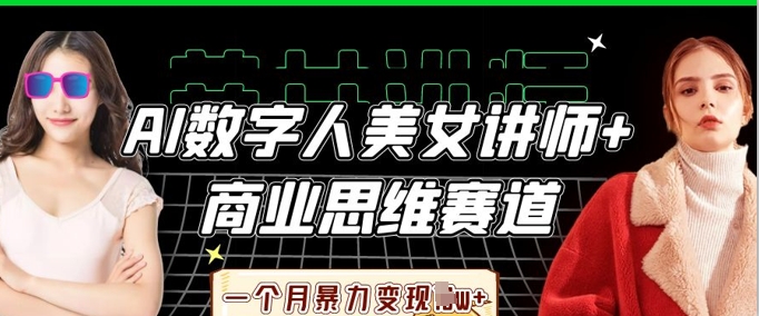 AI数字人美女讲师+商业思维赛道，一个月暴力变现过W+-哦耶社群