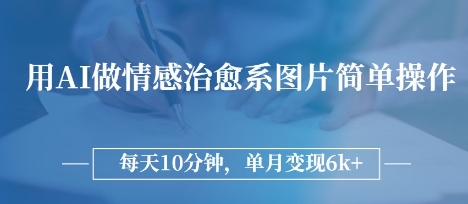 用AI做情感治愈系图片，简单操作，每天10分钟，单月变现6k+-哦耶社群