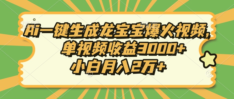 （13819期）Ai一键生成龙宝宝爆火视频，单视频收益3000+，小白月入2万+-哦耶社群