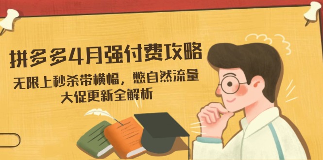 （14379期）拼多多4月强付费攻略，无限上秒杀带横幅，憋自然流量，大促更新全解析-哦耶社群
