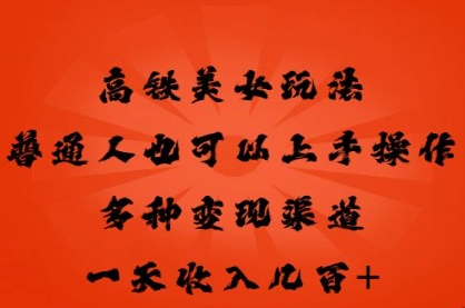 高铁美女玩法，普通人也可以轻松上手，多种渠道变现，一天几张-哦耶社群