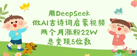 用DeepSeek做AI古诗词启蒙视频，两个月涨粉22W，总变现5位数-哦耶社群