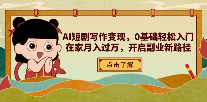 （14407期）AI短剧写作变现，0基础轻松入门，在家月入过万，开启副业新路径-哦耶社群