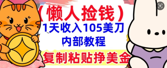 复制粘贴挣美刀，1天收入105刀，小白专属，0门槛， 懒人捡钱，被动收入-哦耶社群