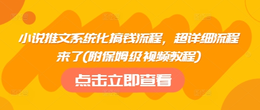 小说推文系统化搞钱流程，超详细流程来了(附保姆级视频教程)-哦耶社群