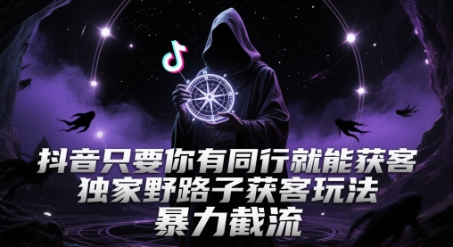 抖音只要你有同行就能获客，独家野路子获客玩法，暴力截流【揭秘】-哦耶社群