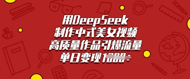 用DeepSeek制作中式美女视频，高质量作品引爆流量，单日变现多张-哦耶社群