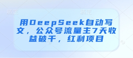 用DeepSeek自动写文，公众号流量主7天收益破千，红利项目-哦耶社群