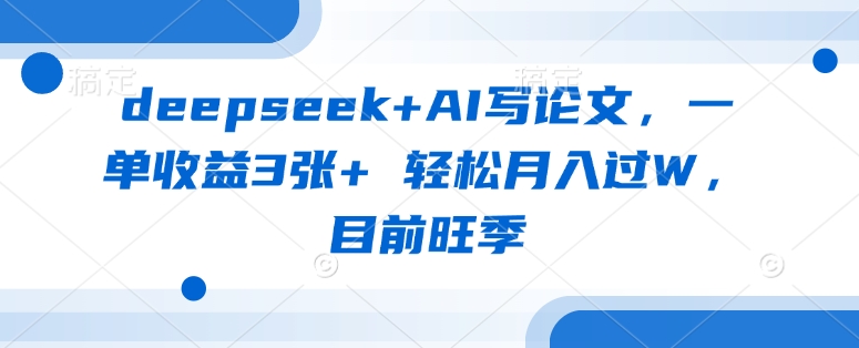 deepseek+AI写论文，一单收益3张+ 轻松月入过W，目前旺季-哦耶社群