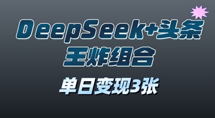 2025年DeepSeek+头条王炸组合，单日变现3张-哦耶社群