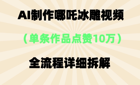 AI哪吒冰雕视频，单条视频点赞10W+，全流程详细拆解-哦耶社群