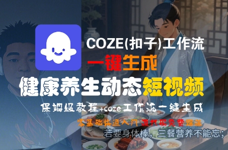 COZE(扣子)工作流一键生成健康养生动态短视频,保姆级教程,零基础快速入门-哦耶社群