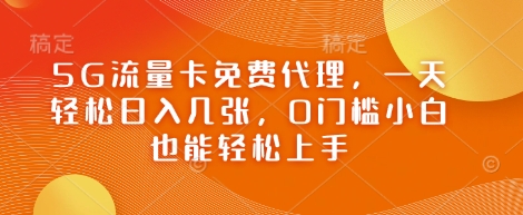 5G流量卡免费代理，一天轻松日入几张，0门槛小白也能轻松上手-哦耶社群