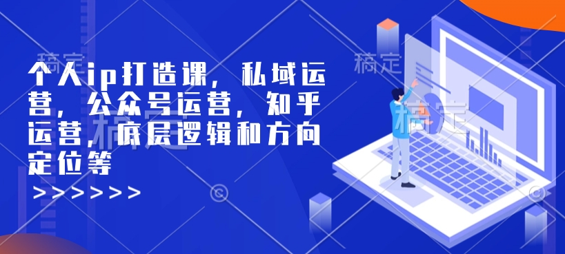 个人ip打造课，私域运营，公众号运营，知乎运营，底层逻辑和方向定位等-哦耶社群