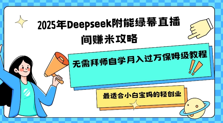 2025年Deepseek附能绿幕直播间挣米攻略无需拜师自学月入过W保姆级教程，最适合小白宝妈的轻创业-哦耶社群