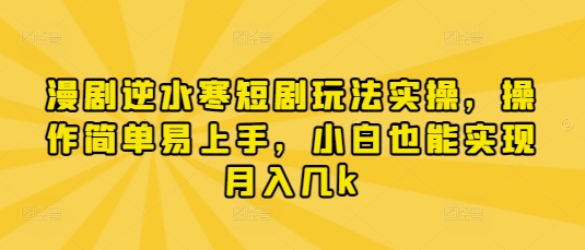 漫剧逆水寒短剧玩法实操，操作简单易上手，小白也能实现月入几k-哦耶社群