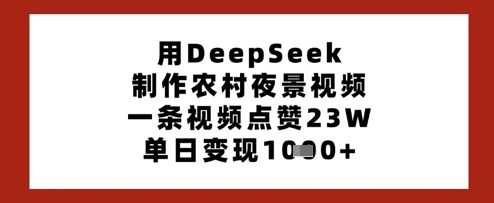 用DeepSeek制作农村夜景视频，一条视频点赞23W，单日变现多张-哦耶社群