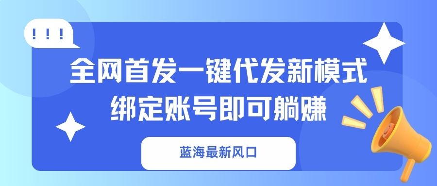 （14183期）蓝海最新风口，全网首发一键代发新模式！绑定账号即可躺赚-哦耶社群