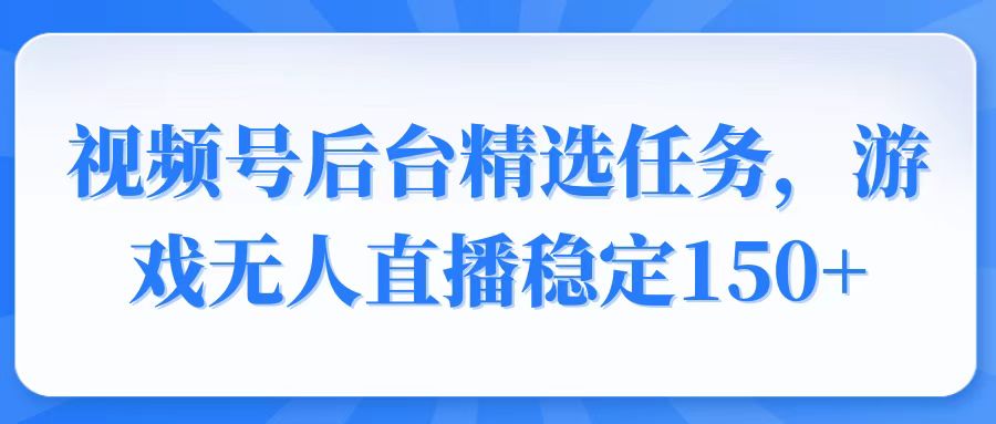 （14004期）视频号精选变现任务，游戏无人直播稳定150+-哦耶社群