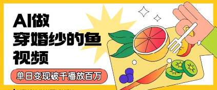 用AI制作穿婚纱的鱼视频,单日变现多张,轻松收割百万播放-哦耶社群