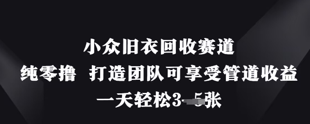 小众旧衣回收赛道，纯零撸 打造团队可享受管道收益，一天轻松3张-哦耶社群
