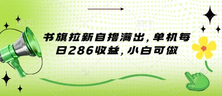 书旗拉新自撸满出，单机每日286收益，小白可做-哦耶社群