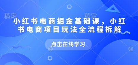 小红书电商掘金课，小红书电商项目玩法全流程拆解-哦耶社群