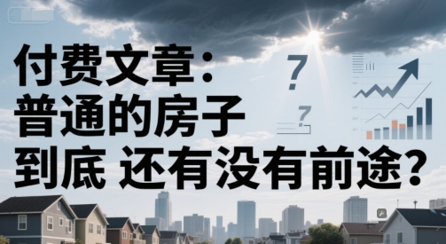 付费文章：普通的房子到底还有没有前途？-哦耶社群
