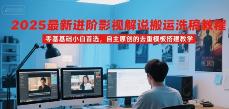 2025最新进阶影视解说搬运洗稿教程,零基础小白首选,自主原创的去重模板搭建教学-哦耶社群