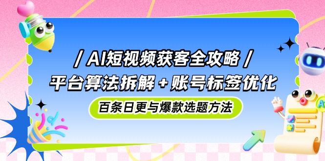 （14706期）AI短视频获客全攻略：平台算法拆解+账号标签优化，百条日更与爆款选题方法-哦耶社群