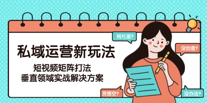 （15069期）私域运营新玩法，短视频矩阵打法，垂直领域实战解决方案（更新6月）-哦耶社群