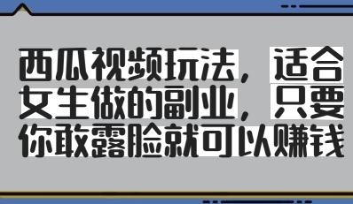 西瓜视频玩法，适合女生做的副业，只要你敢露脸就有收益-哦耶社群